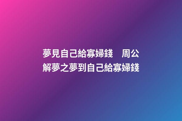 夢見自己給寡婦錢　周公解夢之夢到自己給寡婦錢